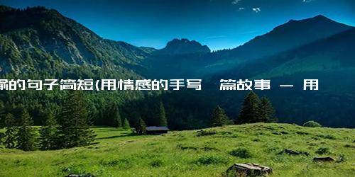 借喻的句子简短(用情感的手写一篇故事 - 用心撰写感人故事)